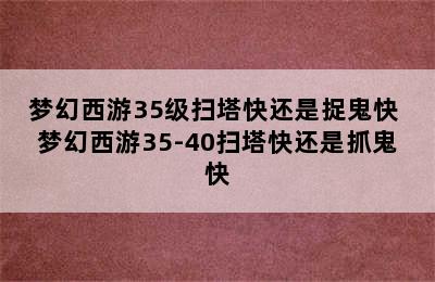 梦幻西游35级扫塔快还是捉鬼快 梦幻西游35-40扫塔快还是抓鬼快